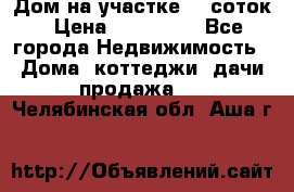 Дом на участке 30 соток › Цена ­ 550 000 - Все города Недвижимость » Дома, коттеджи, дачи продажа   . Челябинская обл.,Аша г.